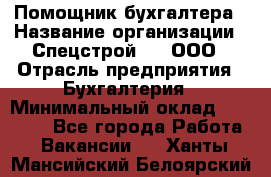 Помощник бухгалтера › Название организации ­ Спецстрой-31, ООО › Отрасль предприятия ­ Бухгалтерия › Минимальный оклад ­ 20 000 - Все города Работа » Вакансии   . Ханты-Мансийский,Белоярский г.